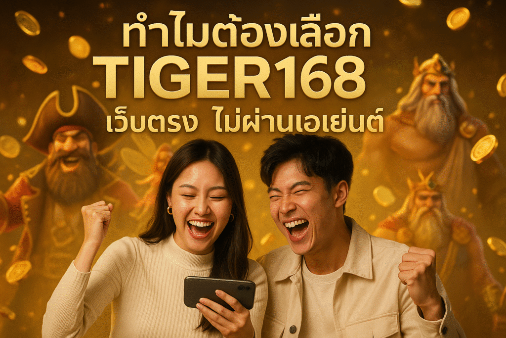 ทำไมต้องเลือก TIGER168 เว็บตรง ไม่ผ่านเอเย่นต์